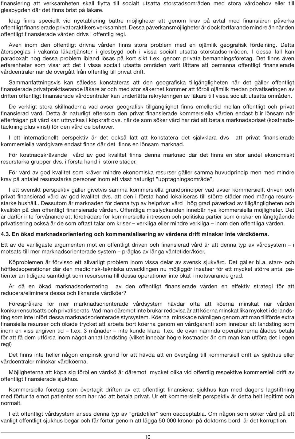Dessa påverkansmöjligheter är dock fortfarande mindre än när den offentligt finansierade vården drivs i offentlig regi.