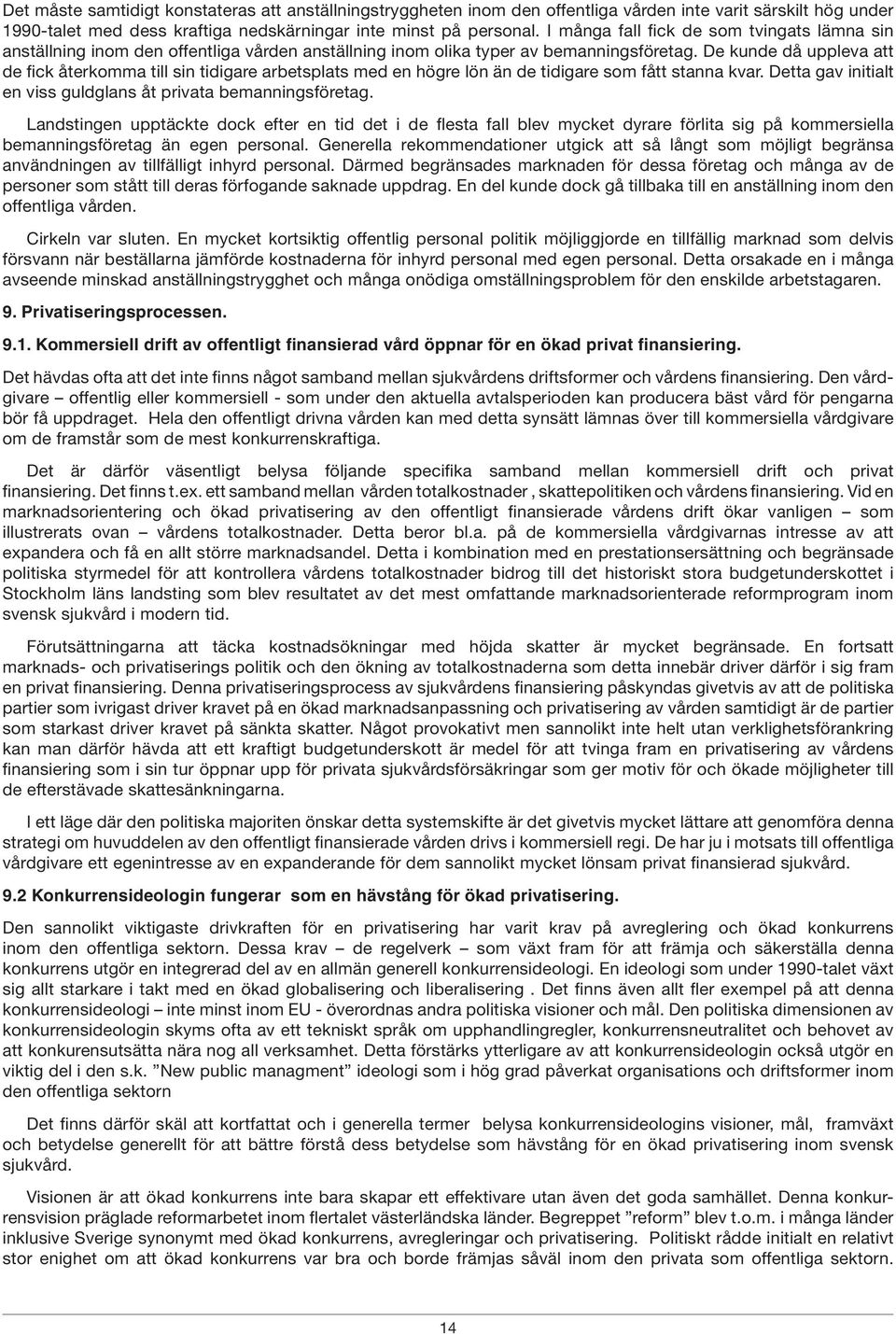 De kunde då uppleva att de fick återkomma till sin tidigare arbetsplats med en högre lön än de tidigare som fått stanna kvar. Detta gav initialt en viss guldglans åt privata bemanningsföretag.