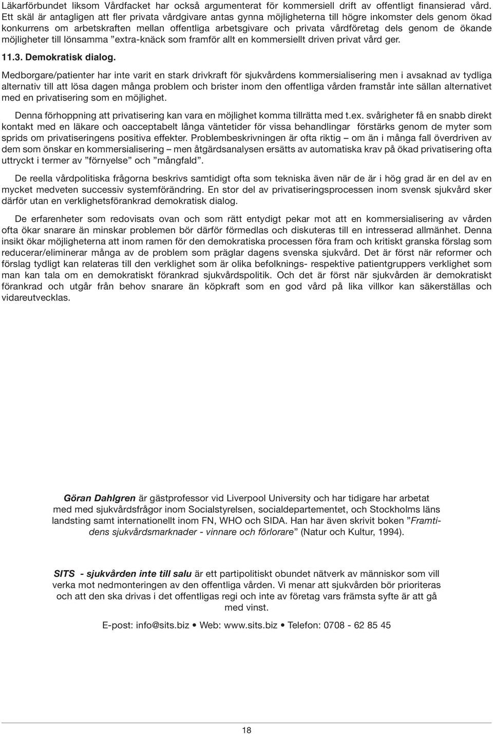 dels genom de ökande möjligheter till lönsamma extra-knäck som framför allt en kommersiellt driven privat vård ger. 11.3. Demokratisk dialog.