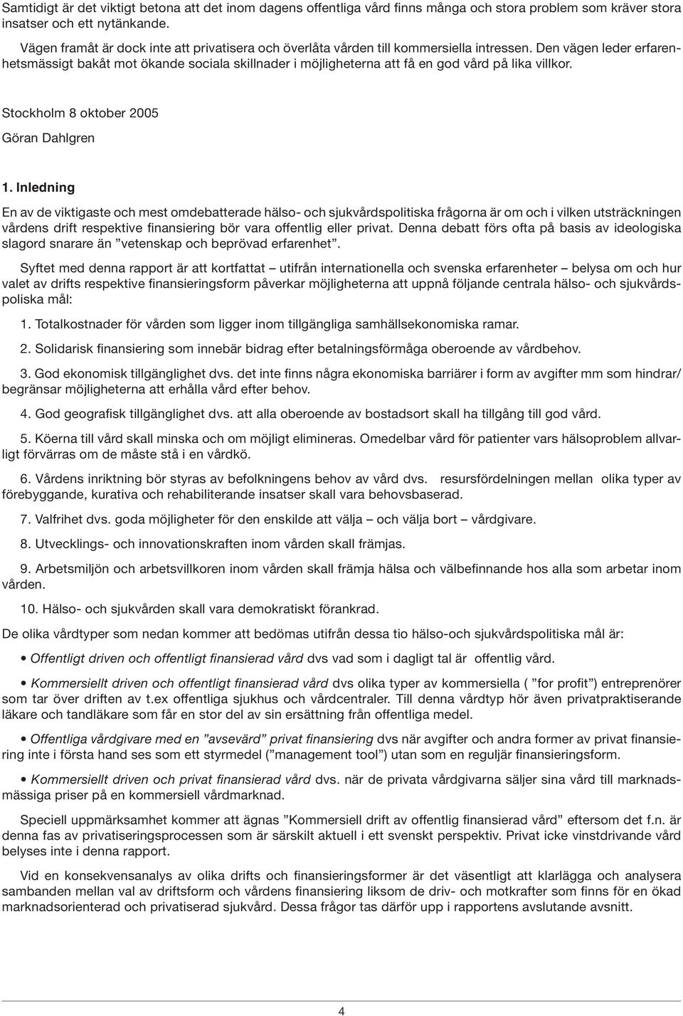 Den vägen leder erfarenhetsmässigt bakåt mot ökande sociala skillnader i möjligheterna att få en god vård på lika villkor. Stockholm 8 oktober 2005 Göran Dahlgren 1.
