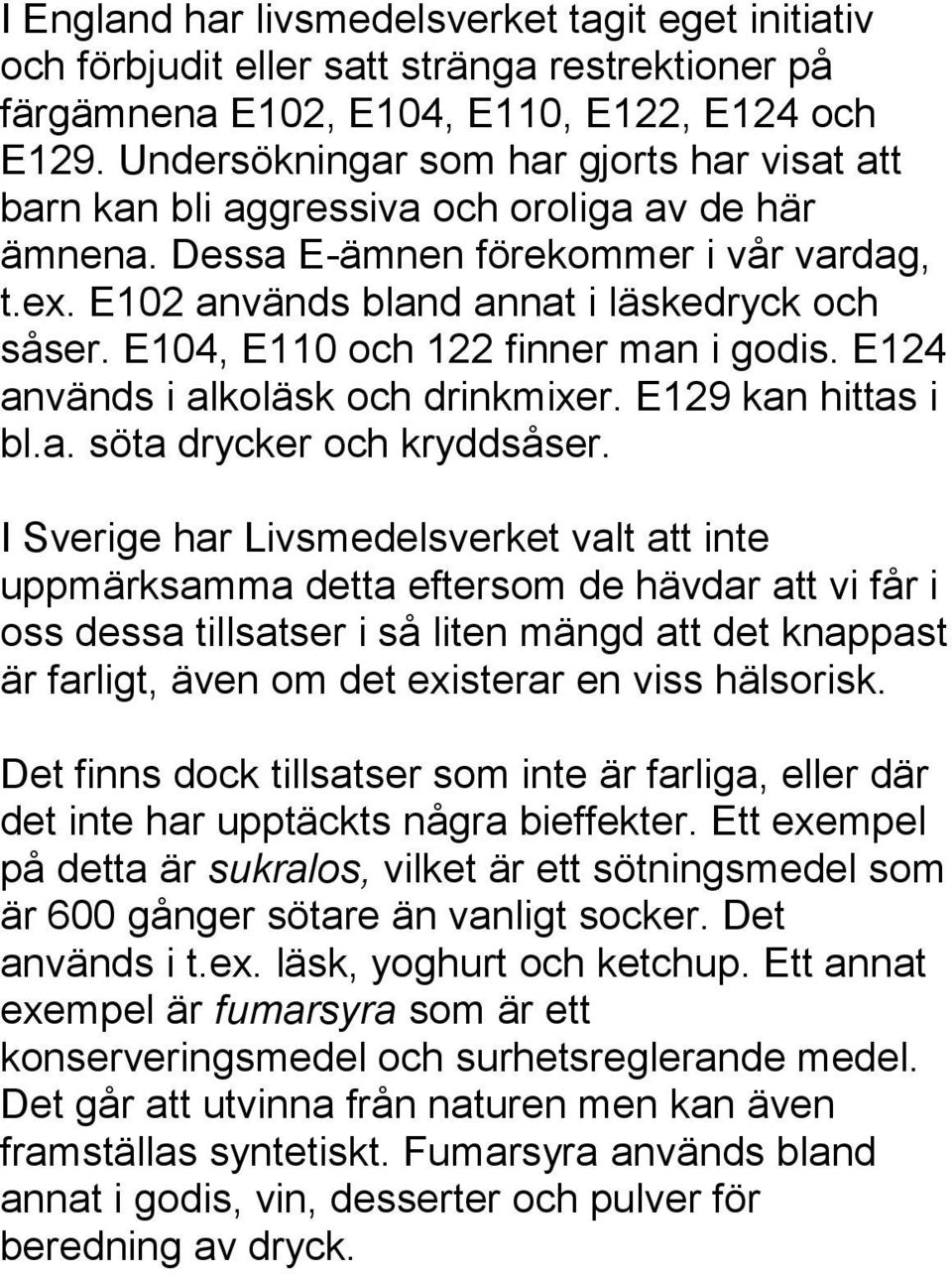 E104, E110 och 122 finner man i godis. E124 används i alkoläsk och drinkmixer. E129 kan hittas i bl.a. söta drycker och kryddsåser.
