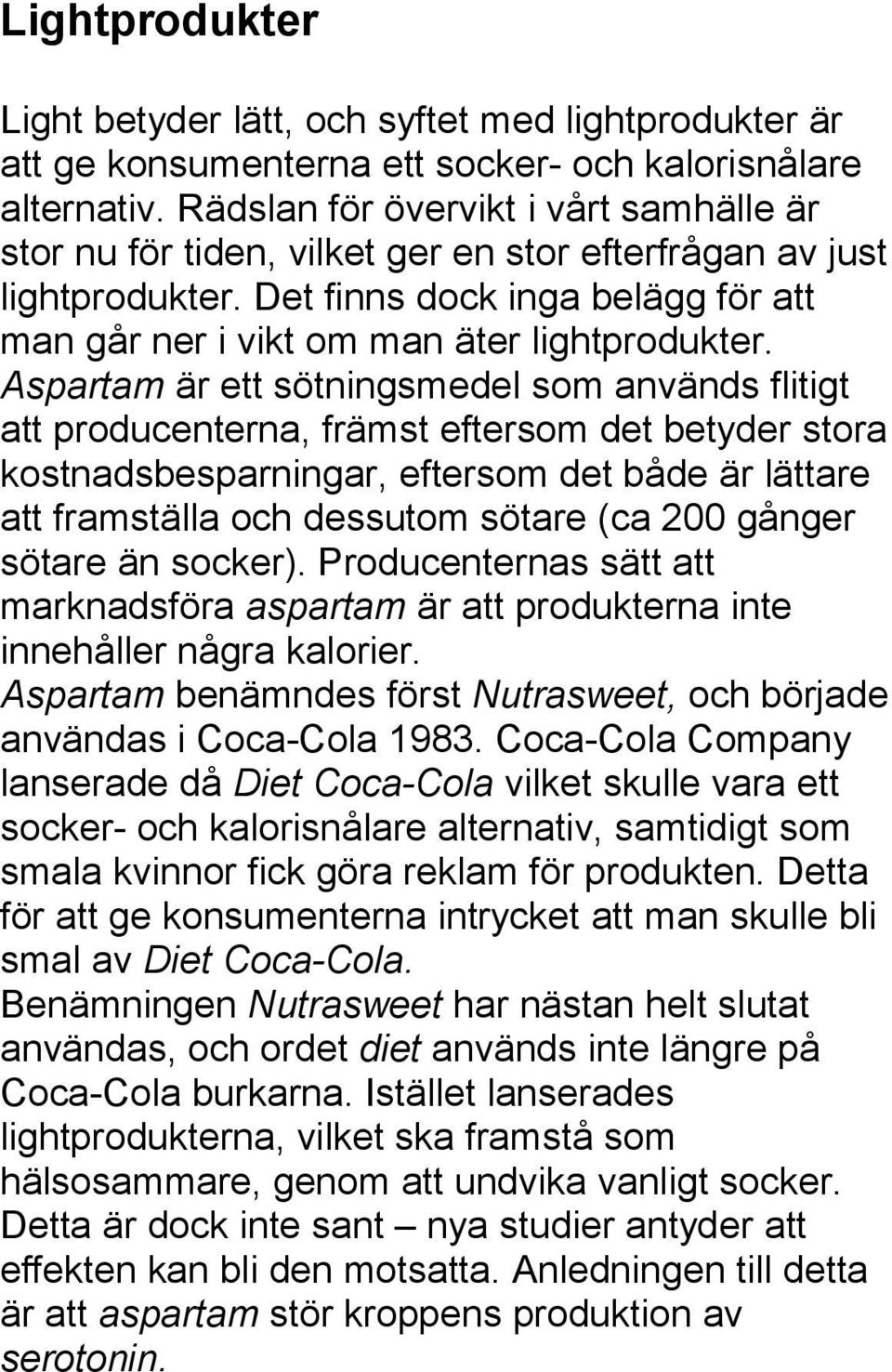 Aspartam är ett sötningsmedel som används flitigt att producenterna, främst eftersom det betyder stora kostnadsbesparningar, eftersom det både är lättare att framställa och dessutom sötare (ca 200