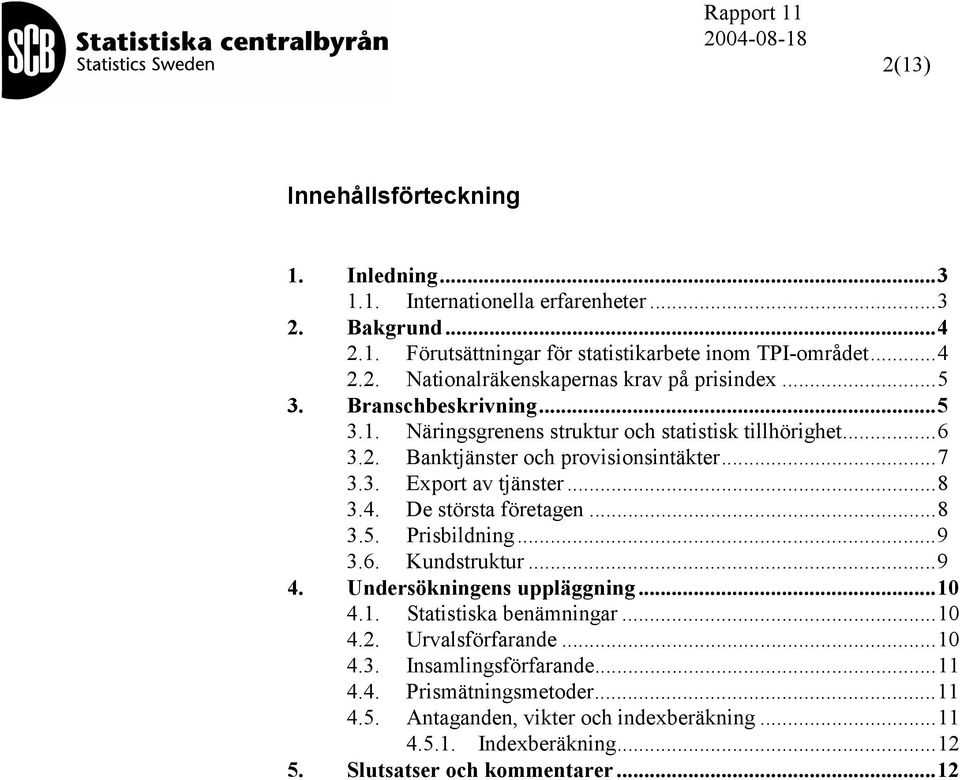 De största företagen...8 3.5. Prisbildning...9 3.6. Kundstruktur...9 4. Undersökningens uppläggning...10 4.1. Statistiska benämningar...10 4.2. Urvalsförfarande...10 4.3. Insamlingsförfarande.