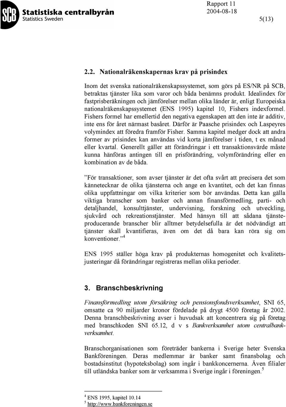 Fishers formel har emellertid den negativa egenskapen att den inte är additiv, inte ens för året närmast basåret. Därför är Paasche prisindex och Laspeyres volymindex att föredra framför Fisher.