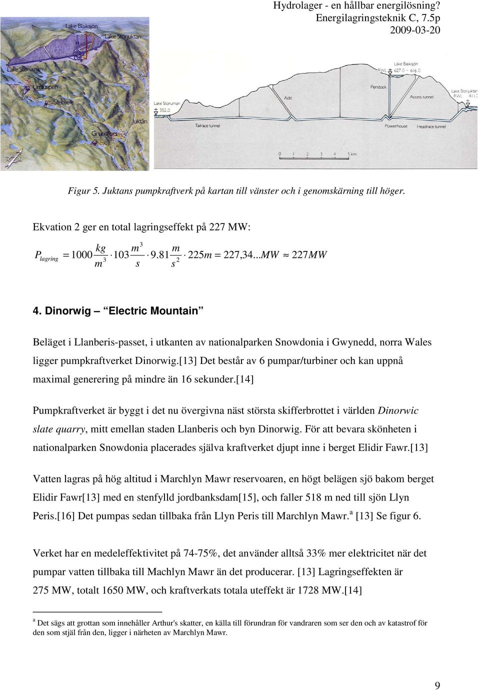 [13] Det består av 6 pumpar/turbiner och kan uppnå maximal generering på mindre än 16 sekunder.