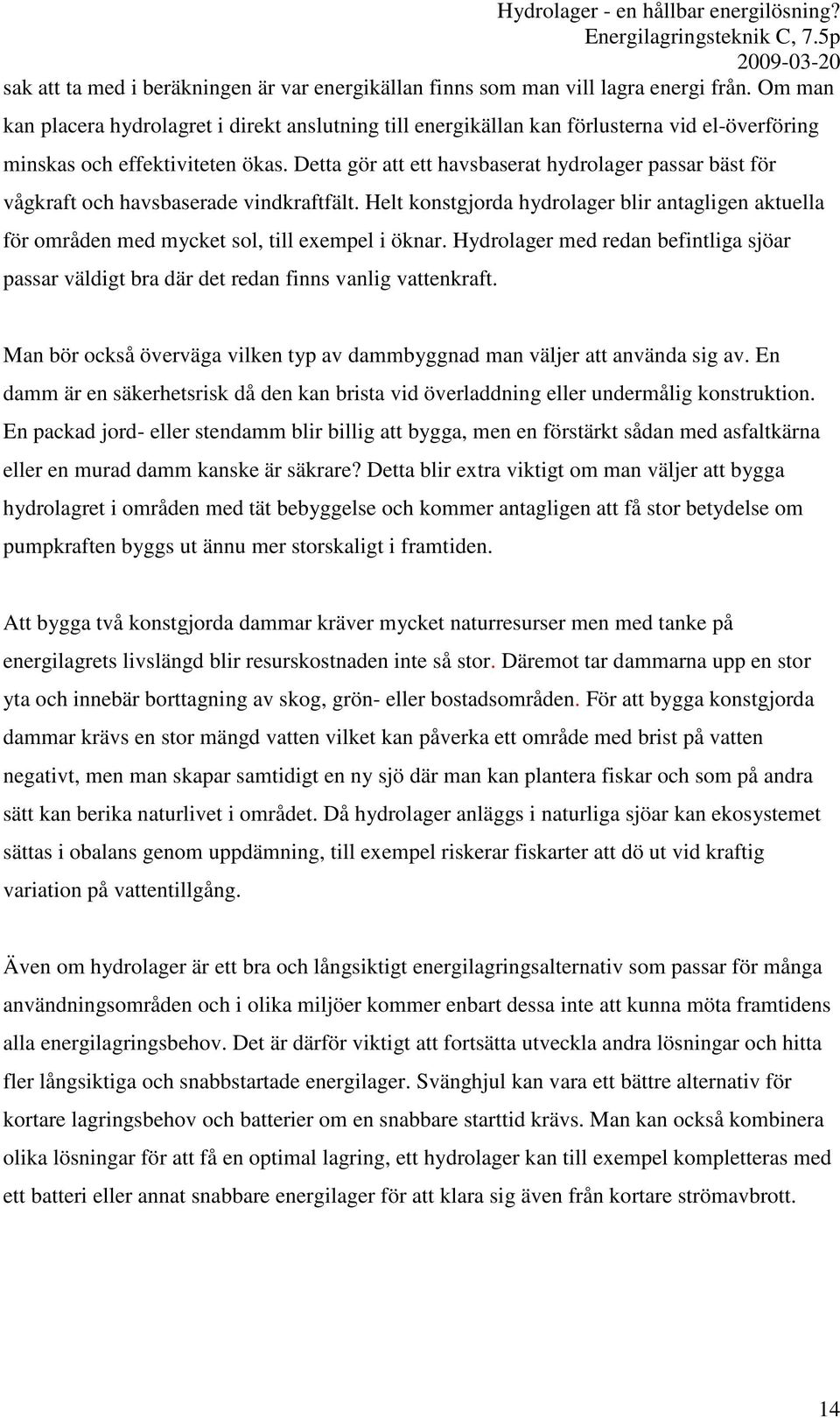 Detta gör att ett havsbaserat hydrolager passar bäst för vågkraft och havsbaserade vindkraftfält. Helt konstgjorda hydrolager blir antagligen aktuella för områden med mycket sol, till exempel i öknar.