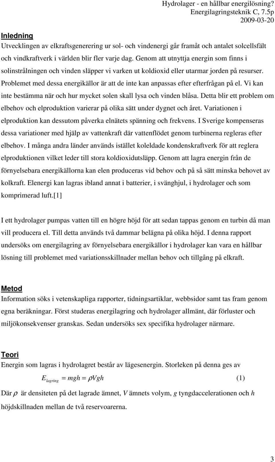 Problemet med dessa energikällor är att de inte kan anpassas efter efterfrågan på el. Vi kan inte bestämma när och hur mycket solen skall lysa och vinden blåsa.