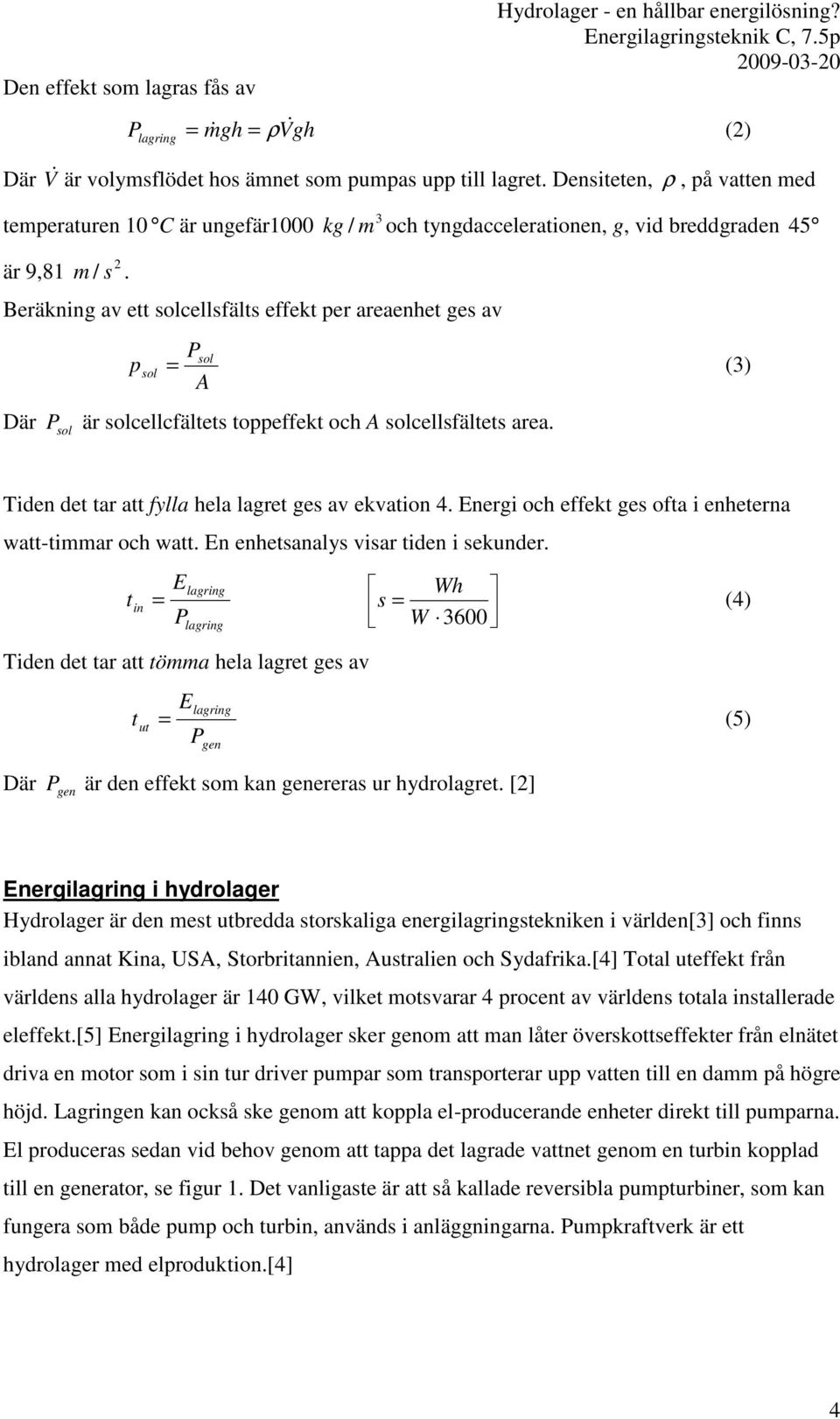 Beräkning av ett solcellsfälts effekt per areaenhet ges av 3 kg / m och tyngdaccelerationen, g, vid breddgraden 45 Psol psol = (3) A Där P sol är solcellcfältets toppeffekt och A solcellsfältets area.