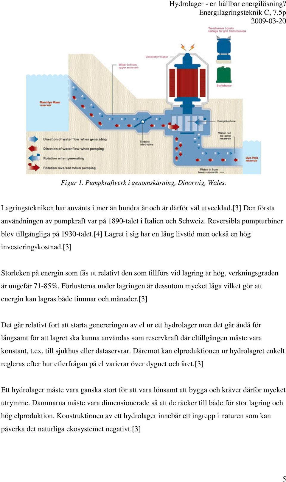 [4] Lagret i sig har en lång livstid men också en hög investeringskostnad.[3] Storleken på energin som fås ut relativt den som tillförs vid lagring är hög, verkningsgraden är ungefär 71-85%.