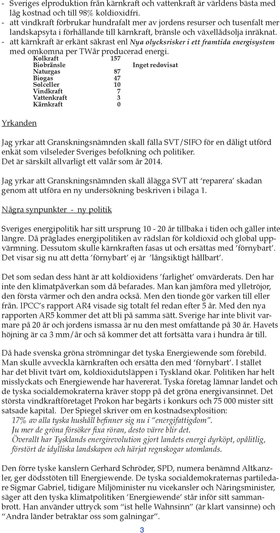 - att kärnkraft är erkänt säkrast enl Nya olycksrisker i ett framtida energisystem med omkomna per TWår producerad energi.