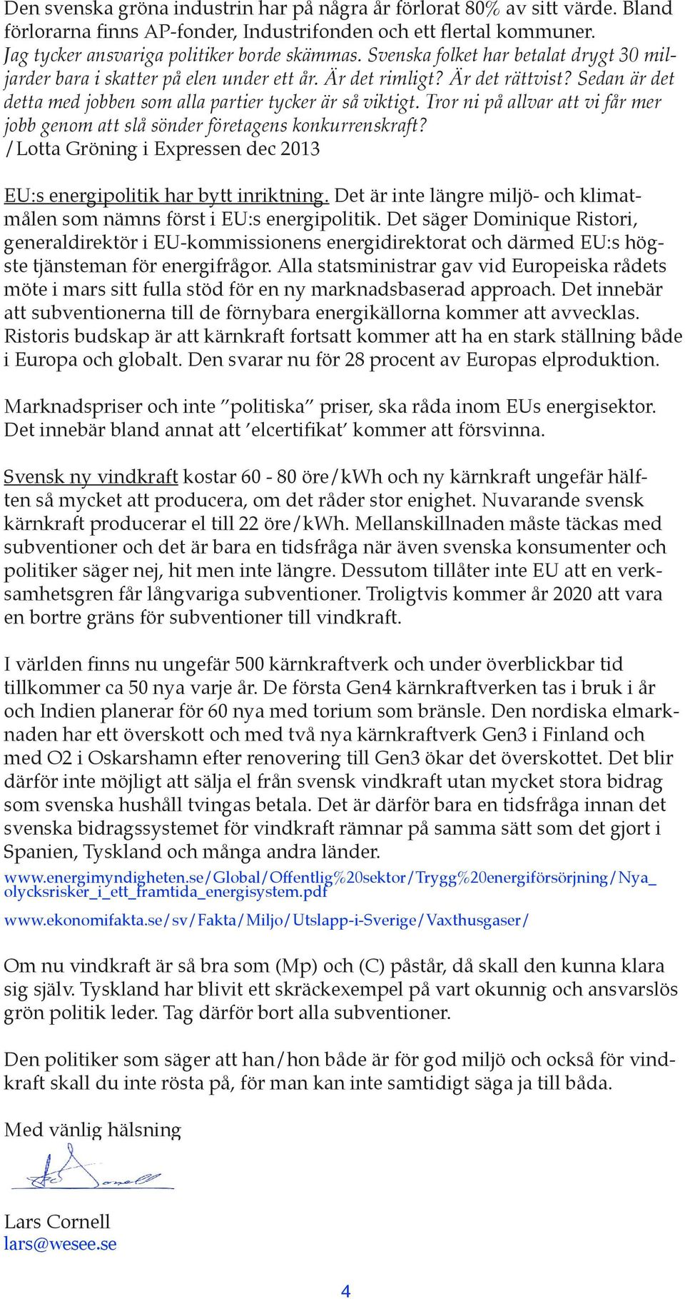 Tror ni på allvar att vi får mer jobb genom att slå sönder företagens konkurrenskraft? /Lotta Gröning i Expressen dec 2013 EU:s energipolitik har bytt inriktning.