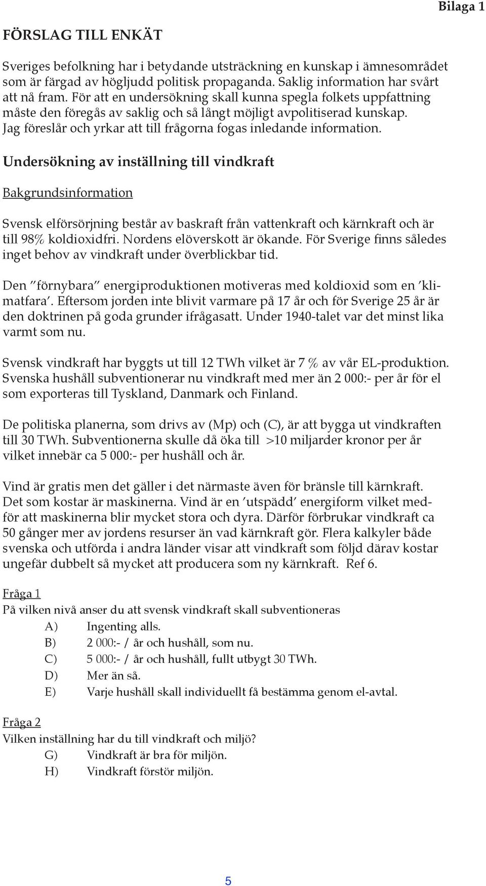 Jag föreslår och yrkar att till frågorna fogas inledande information.