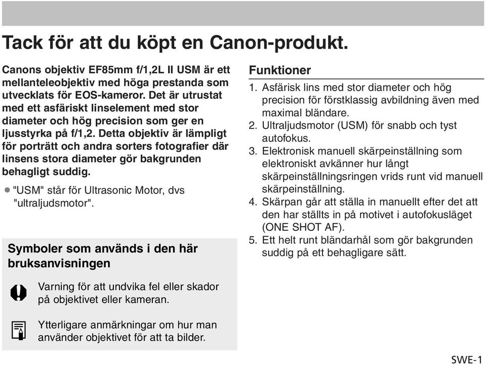 Detta objektiv är lämpligt för porträtt och andra sorters fotografier där linsens stora diameter gör bakgrunden behagligt suddig. "USM" står för Ultrasonic Motor, dvs "ultraljudsmotor".