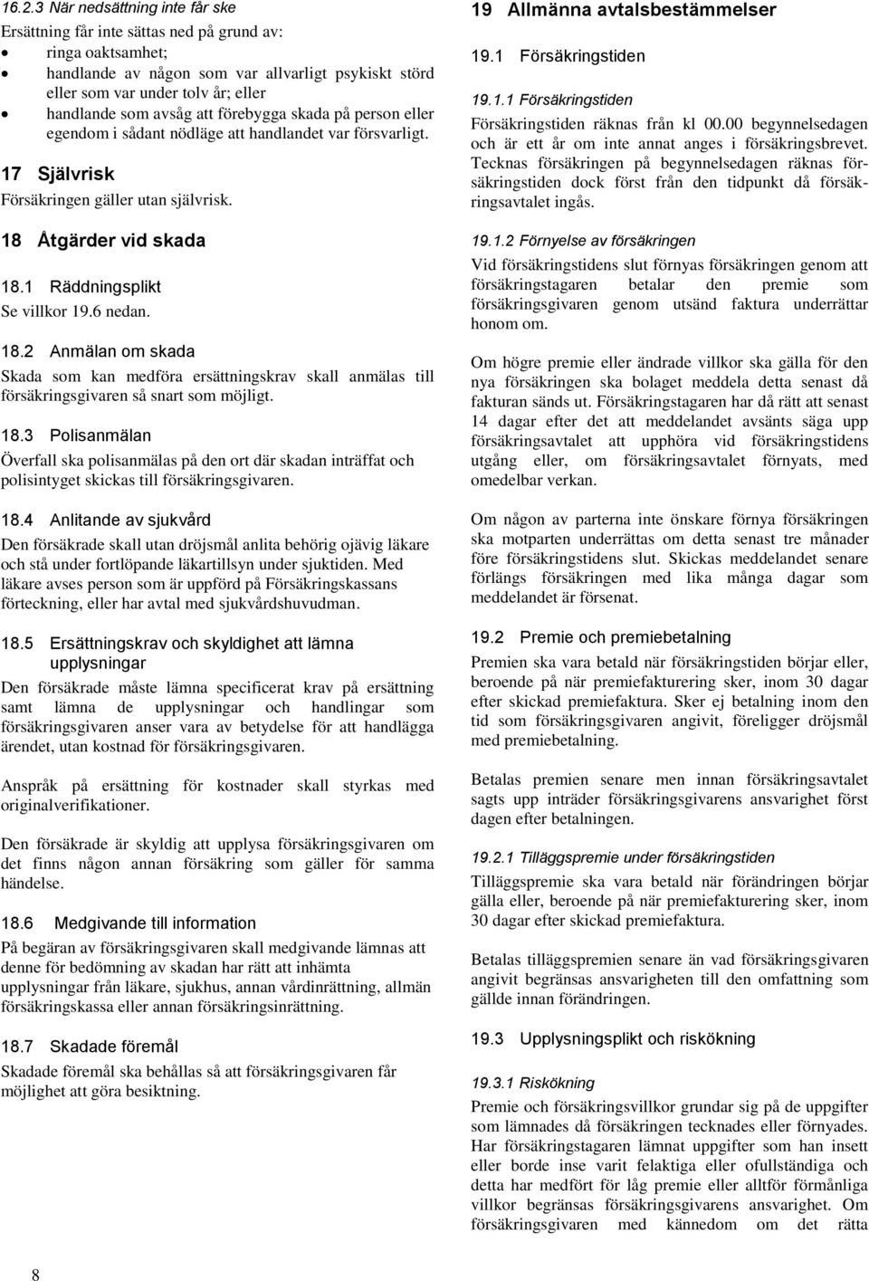 1 Räddningsplikt Se villkor 19.6 nedan. 18.2 Anmälan om skada Skada som kan medföra ersättningskrav skall anmälas till försäkringsgivaren så snart som möjligt. 18.3 Polisanmälan Överfall ska polisanmälas på den ort där skadan inträffat och polisintyget skickas till försäkringsgivaren.