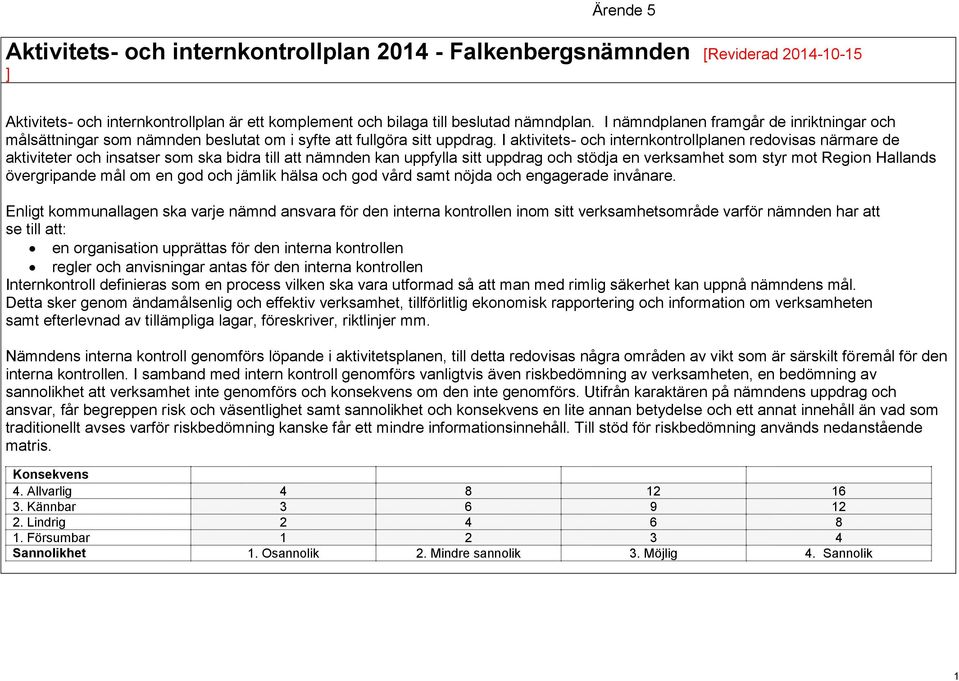 I aktivitets- och internplanen redovisas närmare de aktiviteter och insatser som ska bidra till att kan uppfylla sitt uppdrag och stödja en verksamhet som styr mot Region Hallands övergripande mål om