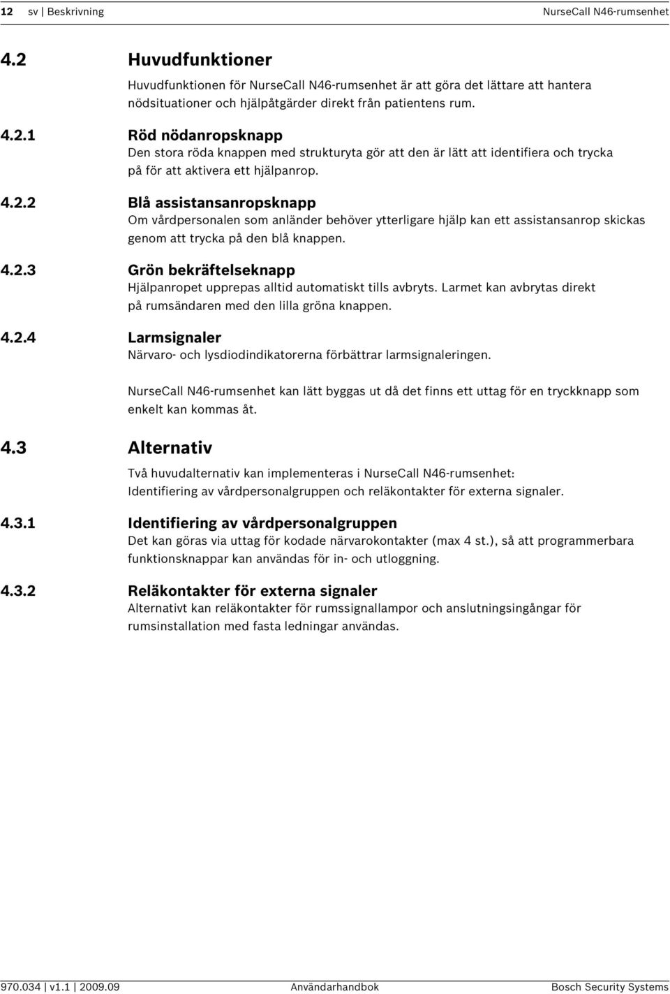 4.2.2 Blå assistansanropsknapp Om vårdpersonalen som anländer behöver ytterligare hjälp kan ett assistansanrop skickas genom att trycka på den blå knappen. 4.2.3 Grön bekräftelseknapp Hjälpanropet upprepas alltid automatiskt tills avbryts.