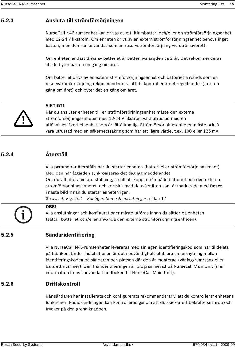 Om enheten endast drivs av batteriet är batterilivslängden ca 2 år. Det rekommenderas att du byter batteri en gång om året.