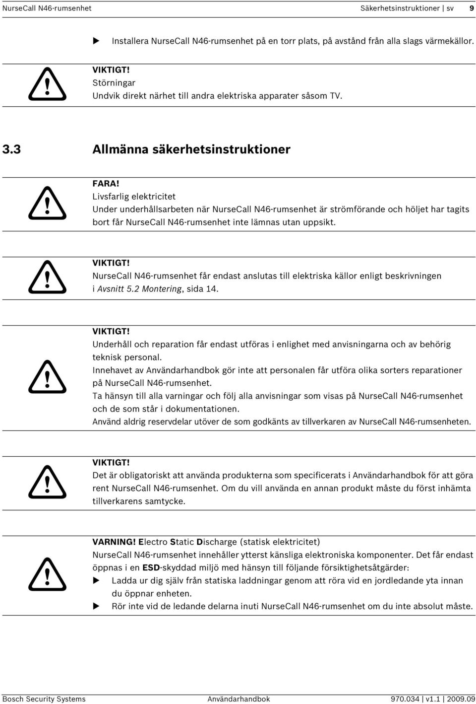 Livsfarlig elektricitet Under underhållsarbeten när NurseCall N46-rumsenhet är strömförande och höljet har tagits bort får NurseCall N46-rumsenhet inte lämnas utan uppsikt.! VIKTIGT!