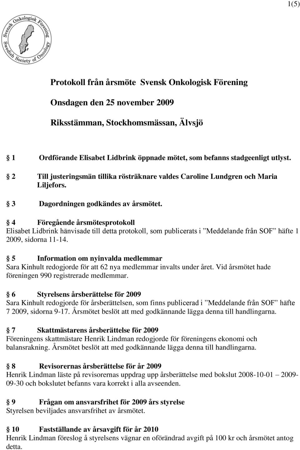 4 Föregående årsmötesprotokoll Elisabet Lidbrink hänvisade till detta protokoll, som publicerats i Meddelande från SOF häfte 1 2009, sidorna 11-14.