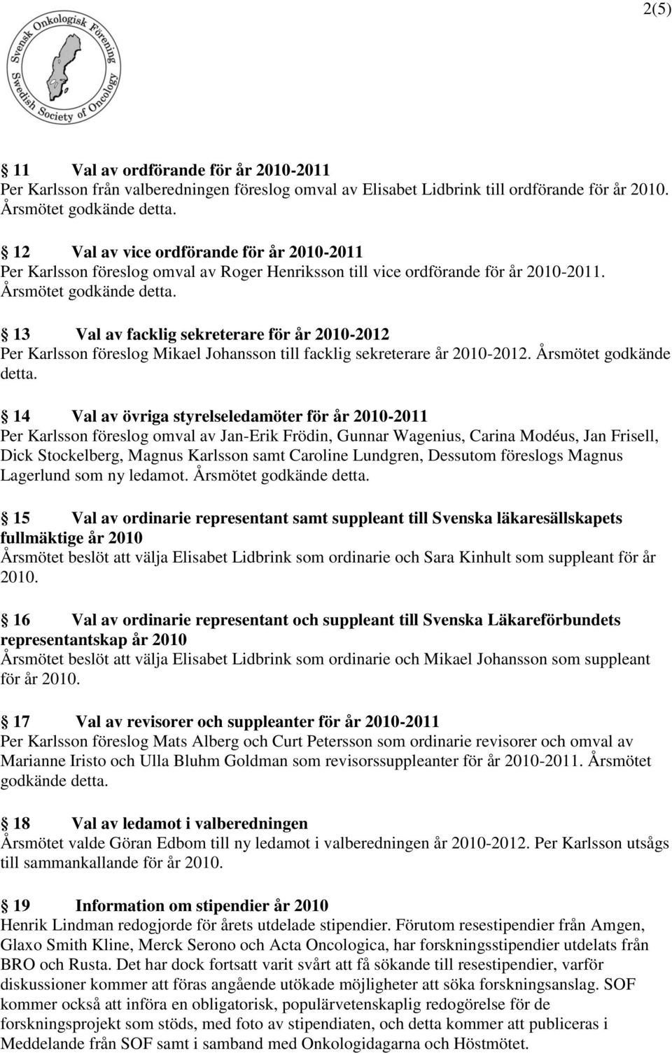 13 Val av facklig sekreterare för år 2010-2012 Per Karlsson föreslog Mikael Johansson till facklig sekreterare år 2010-2012. Årsmötet godkände detta.