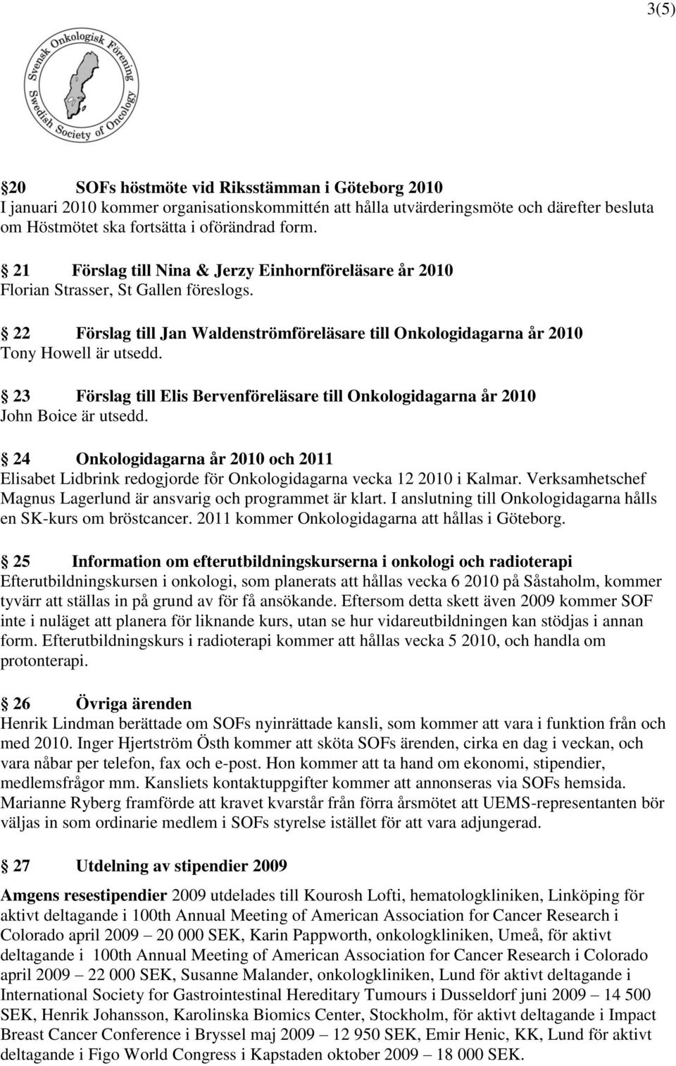 23 Förslag till Elis Bervenföreläsare till Onkologidagarna år 2010 John Boice är utsedd. 24 Onkologidagarna år 2010 och 2011 Elisabet Lidbrink redogjorde för Onkologidagarna vecka 12 2010 i Kalmar.