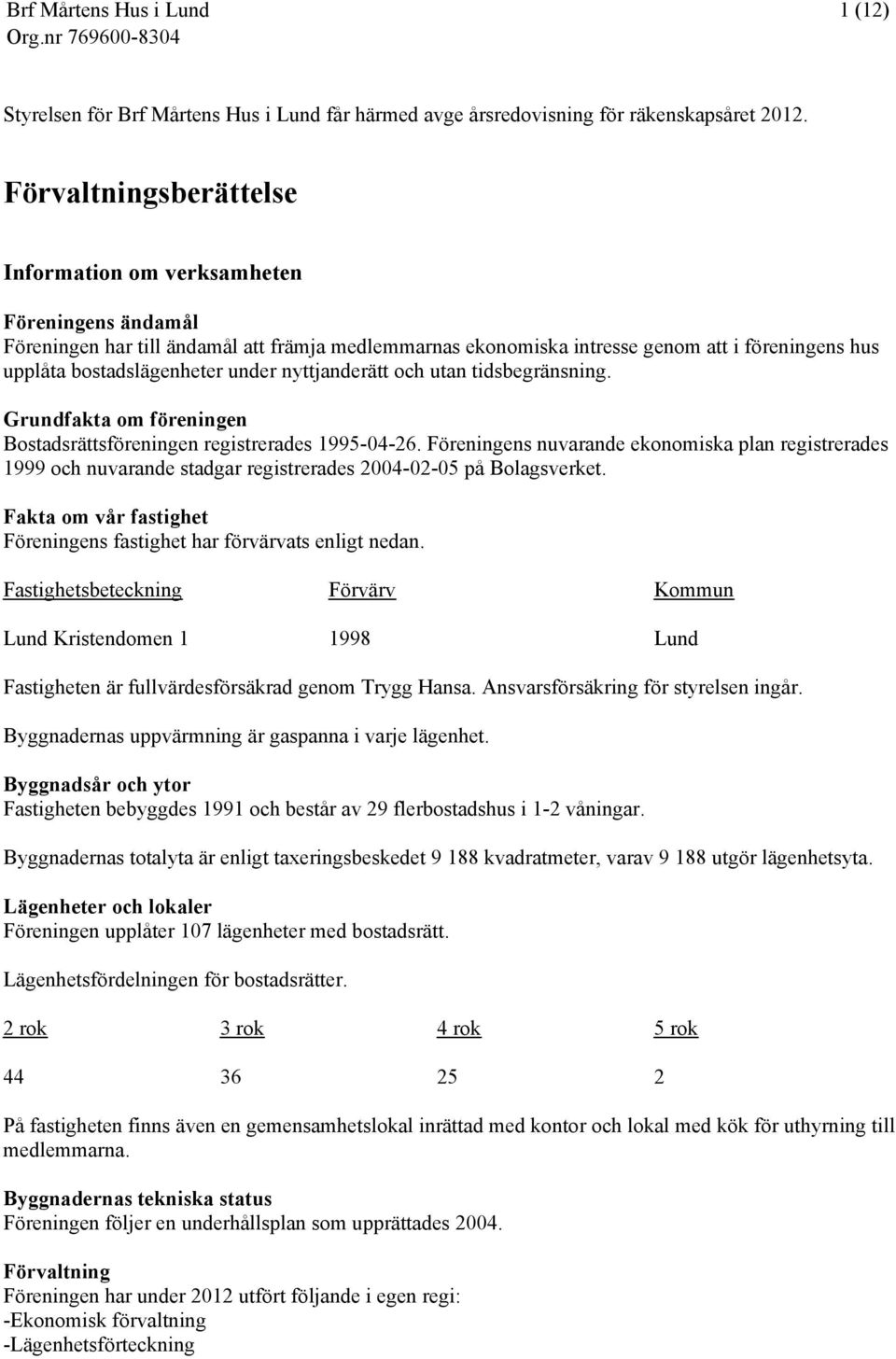 under nyttjanderätt och utan tidsbegränsning. Grundfakta om föreningen Bostadsrättsföreningen registrerades 1995-04-26.