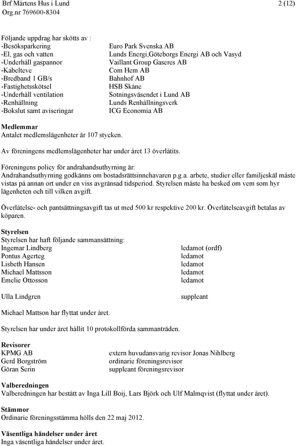 Medlemmar Antalet medlemslägenheter är 107 stycken. Av föreningens medlemslägenheter har under året 13 överlåtits.