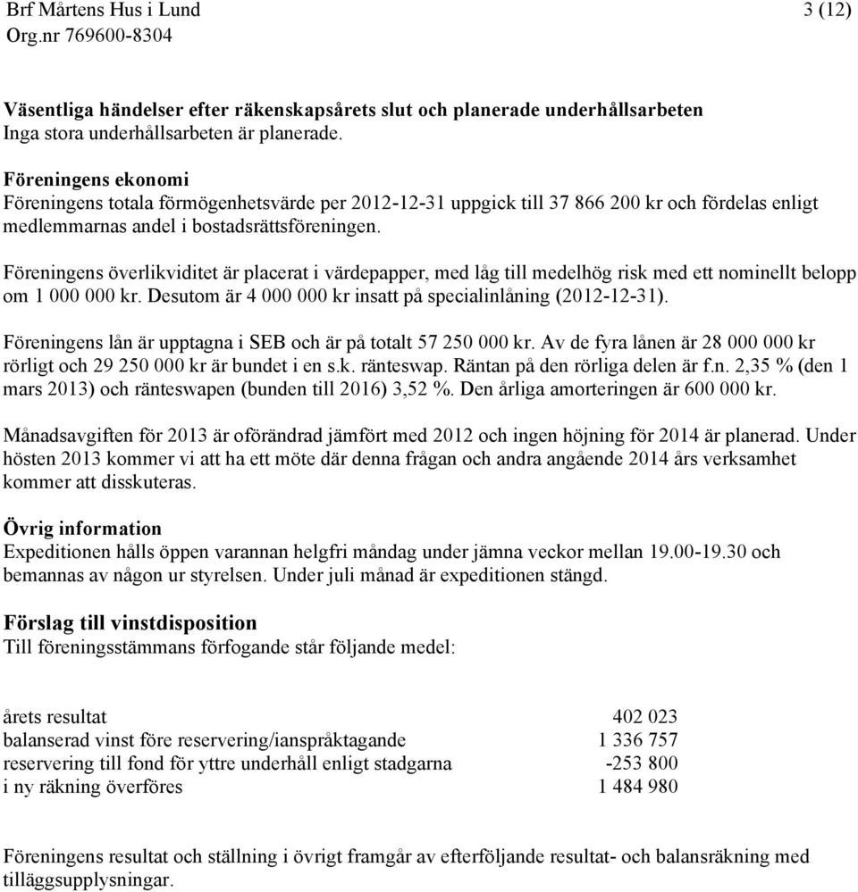 Föreningens överlikviditet är placerat i värdepapper, med låg till medelhög risk med ett nominellt belopp om 1 000 000 kr. Desutom är 4 000 000 kr insatt på specialinlåning (2012-12-31).