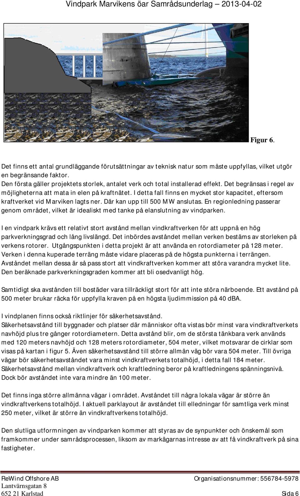 I detta fall finns en mycket stor kapacitet, eftersom kraftverket vid Marviken lagts ner. Där kan upp till 500 MW anslutas.