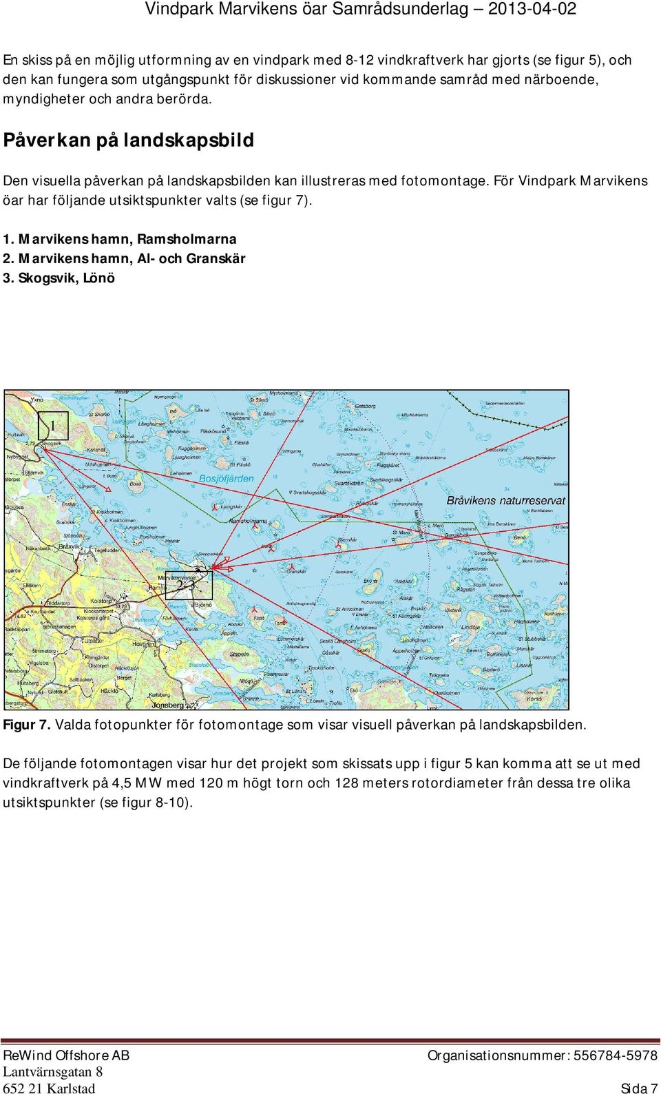 Marvikens hamn, Ramsholmarna 2. Marvikens hamn, Al- och Granskär 3. Skogsvik, Lönö 1 2-3 Figur 7. Valda fotopunkter för fotomontage som visar visuell påverkan på landskapsbilden.