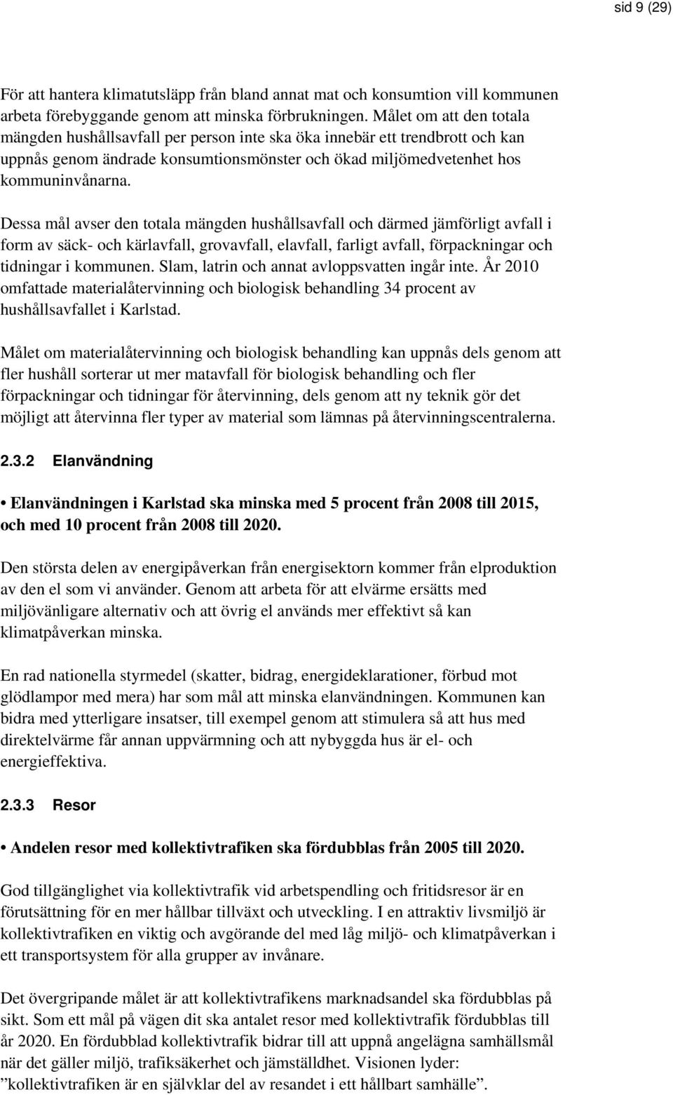 Dessa mål avser den totala mängden hushållsavfall och därmed jämförligt avfall i form av säck- och kärlavfall, grovavfall, elavfall, farligt avfall, förpackningar och tidningar i kommunen.