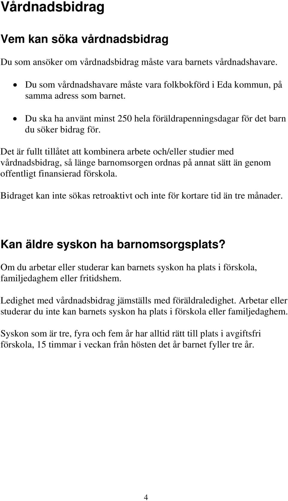 Det är fullt tillåtet att kombinera arbete och/eller studier med vårdnadsbidrag, så länge barnomsorgen ordnas på annat sätt än genom offentligt finansierad förskola.