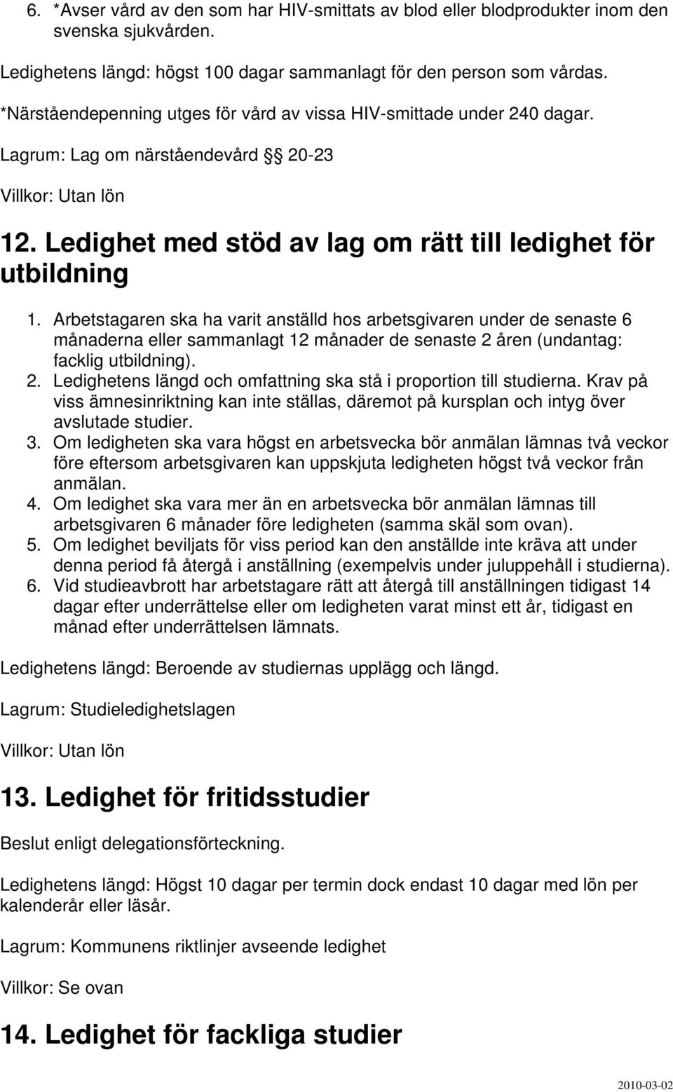 Arbetstagaren ska ha varit anställd hos arbetsgivaren under de senaste 6 månaderna eller sammanlagt 12 månader de senaste 2 åren (undantag: facklig utbildning). 2. Ledighetens längd och omfattning ska stå i proportion till studierna.