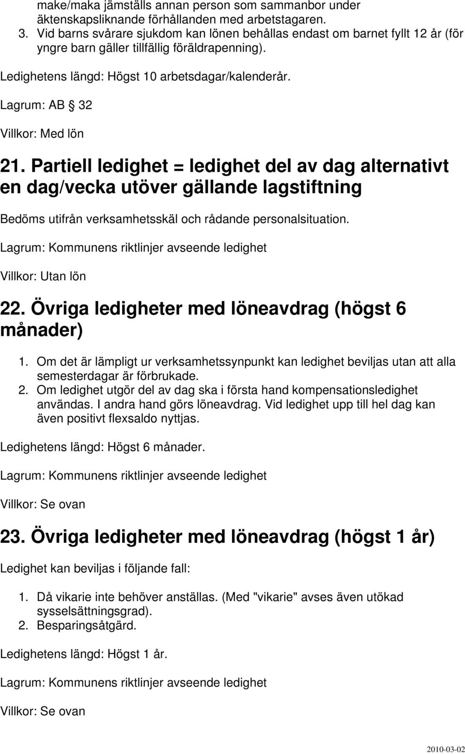 Lagrum: AB 32 Villkor: Med lön 21. Partiell ledighet = ledighet del av dag alternativt en dag/vecka utöver gällande lagstiftning Bedöms utifrån verksamhetsskäl och rådande personalsituation. 22.