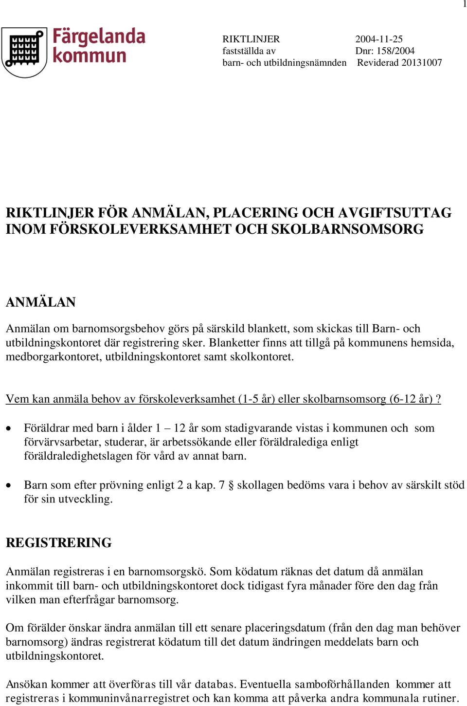 Blanketter finns att tillgå på kommunens hemsida, medborgarkontoret, utbildningskontoret samt skolkontoret. Vem kan anmäla behov av förskoleverksamhet (1-5 år) eller skolbarnsomsorg (6-12 år)?