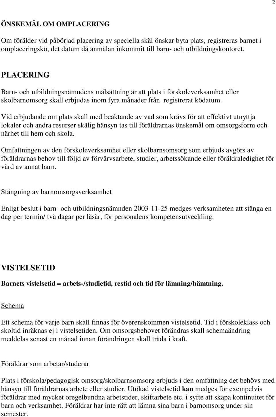 Vid erbjudande om plats skall med beaktande av vad som krävs för att effektivt utnyttja lokaler och andra resurser skälig hänsyn tas till föräldrarnas önskemål om omsorgsform och närhet till hem och