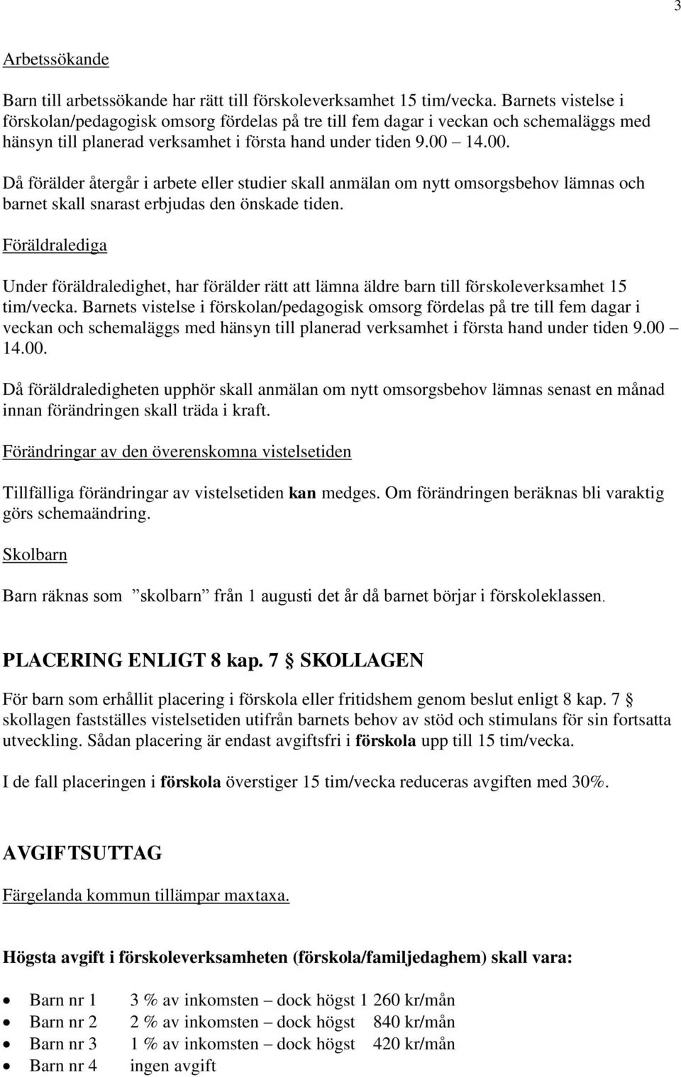 14.00. Då förälder återgår i arbete eller studier skall anmälan om nytt omsorgsbehov lämnas och barnet skall snarast erbjudas den önskade tiden.