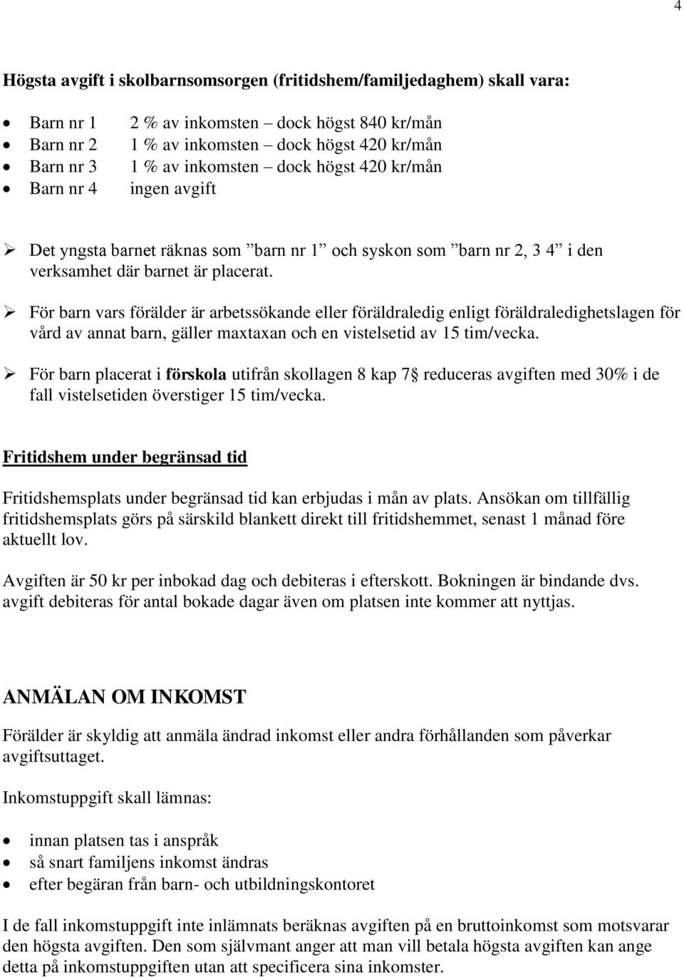 För barn vars förälder är arbetssökande eller föräldraledig enligt föräldraledighetslagen för vård av annat barn, gäller maxtaxan och en vistelsetid av 15 tim/vecka.