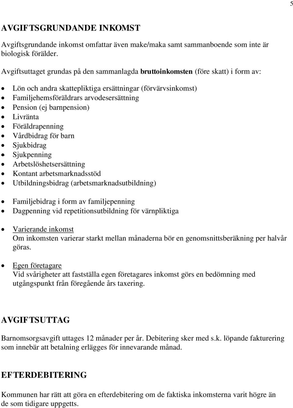 barnpension) Livränta Föräldrapenning Vårdbidrag för barn Sjukbidrag Sjukpenning Arbetslöshetsersättning Kontant arbetsmarknadsstöd Utbildningsbidrag (arbetsmarknadsutbildning) Familjebidrag i form