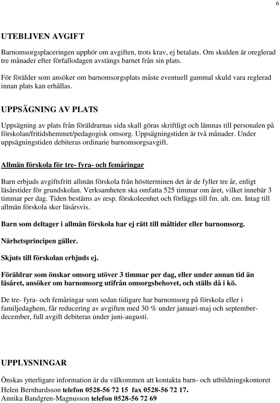 UPPSÄGNING AV PLATS Uppsägning av plats från föräldrarnas sida skall göras skriftligt och lämnas till personalen på förskolan/fritidshemmet/pedagogisk omsorg. Uppsägningstiden är två månader.