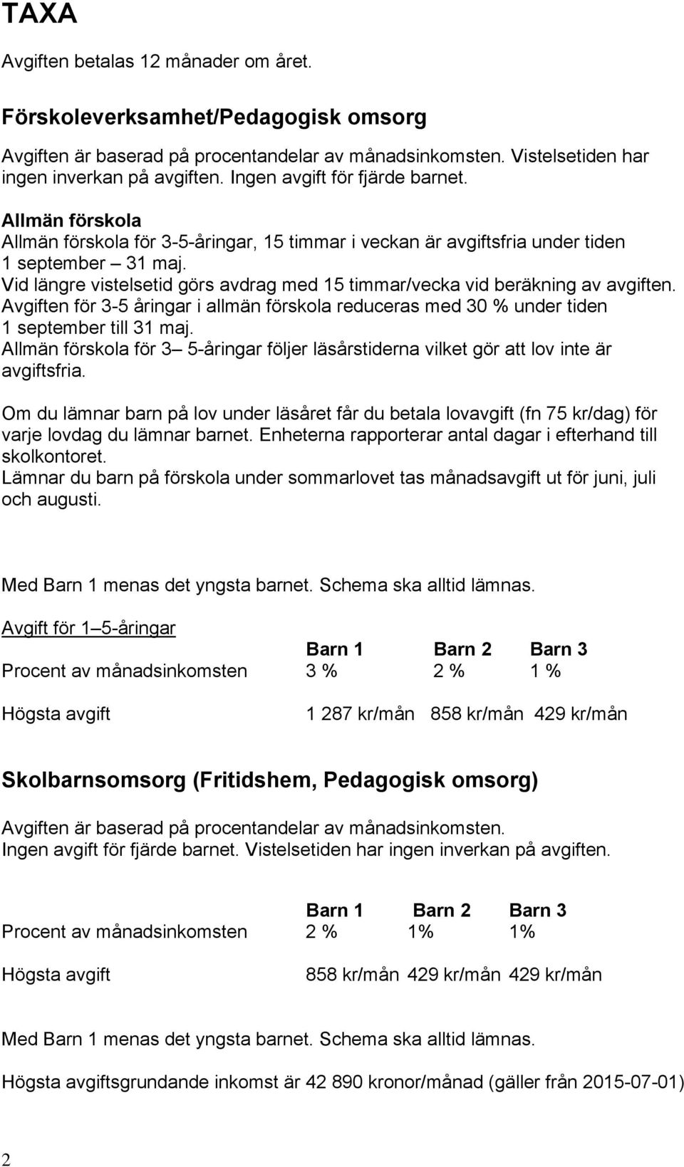 Vid längre vistelsetid görs avdrag med 15 timmar/vecka vid beräkning av avgiften. Avgiften för 3-5 åringar i allmän förskola reduceras med 30 % under tiden 1 september till 31 maj.