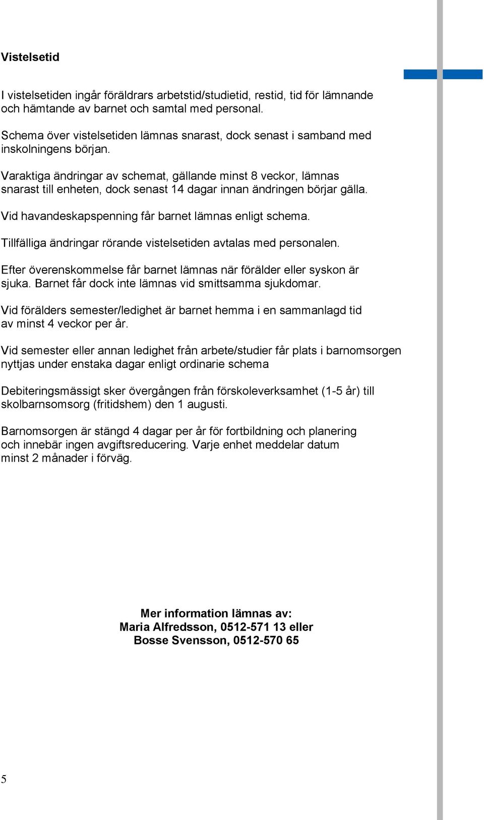 Varaktiga ändringar av schemat, gällande minst 8 veckor, lämnas snarast till enheten, dock senast 14 dagar innan ändringen börjar gälla. Vid havandeskapspenning får barnet lämnas enligt schema.