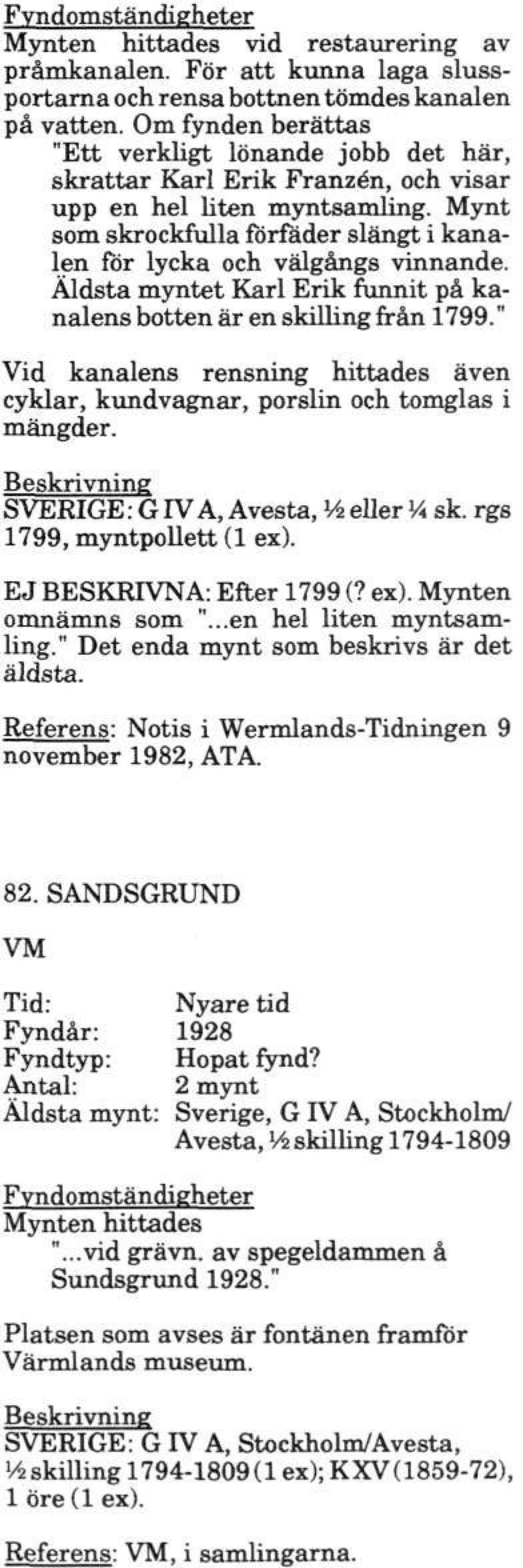 Mynt som skrockfulla förfader slängt i kanalen för lycka och välgångs vinnande. Äldsta myntet Karl Erik funnit på kanalens botten är en skilling från 1799.
