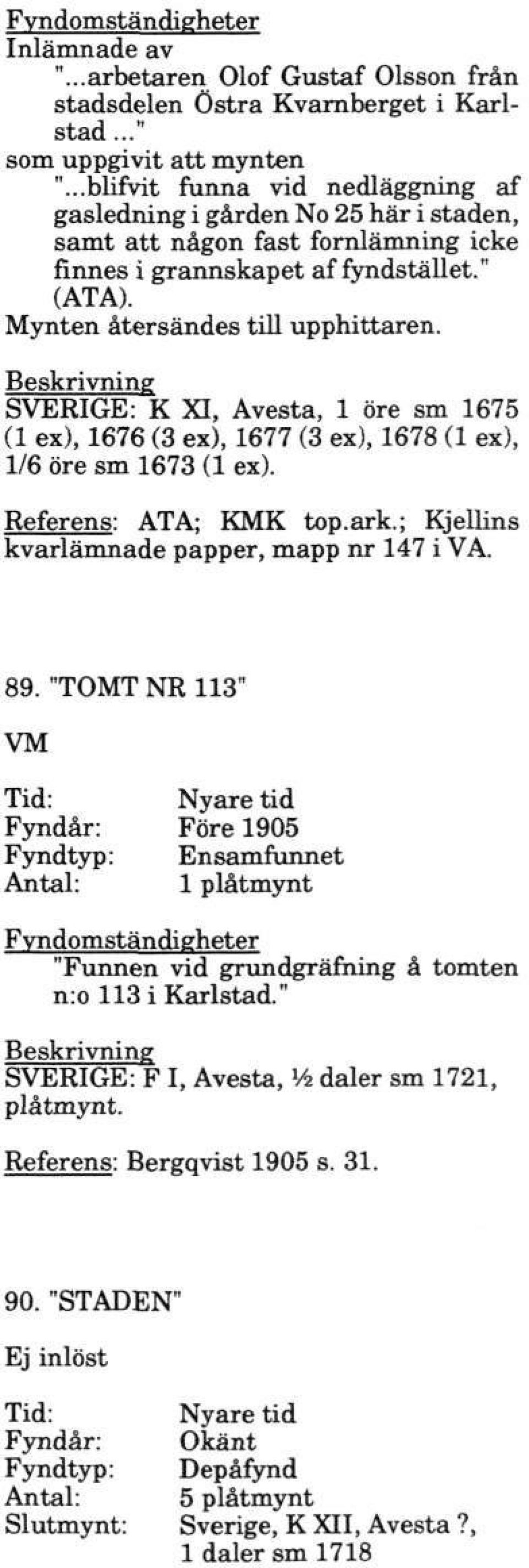SVERIGE: K XI, Avesta, 1 öre sm 1675 (1 ex), 1676 (3 ex), 1677 (3 ex), 1678 (1 ex), 1/6 öre sm 1673 (1 ex). Referens: ATA; KMK top.ark.; Kjellins kvarlämnade papper, mapp nr 147 i VA. 89.