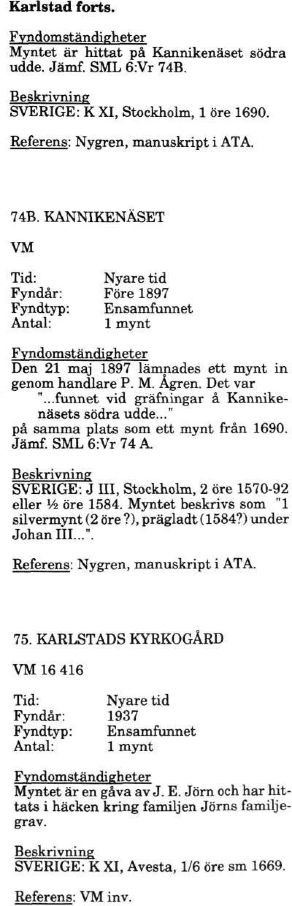 SVERIGE: J III, Stockholm, 2 öre 1570-92 eller Vi öre 1584. Myntet beskrivs som "1 silvermynt (2 öre?), prägladt (1584?) under Johan III...". Referens: Nygren, manuskript i ATA. 75.