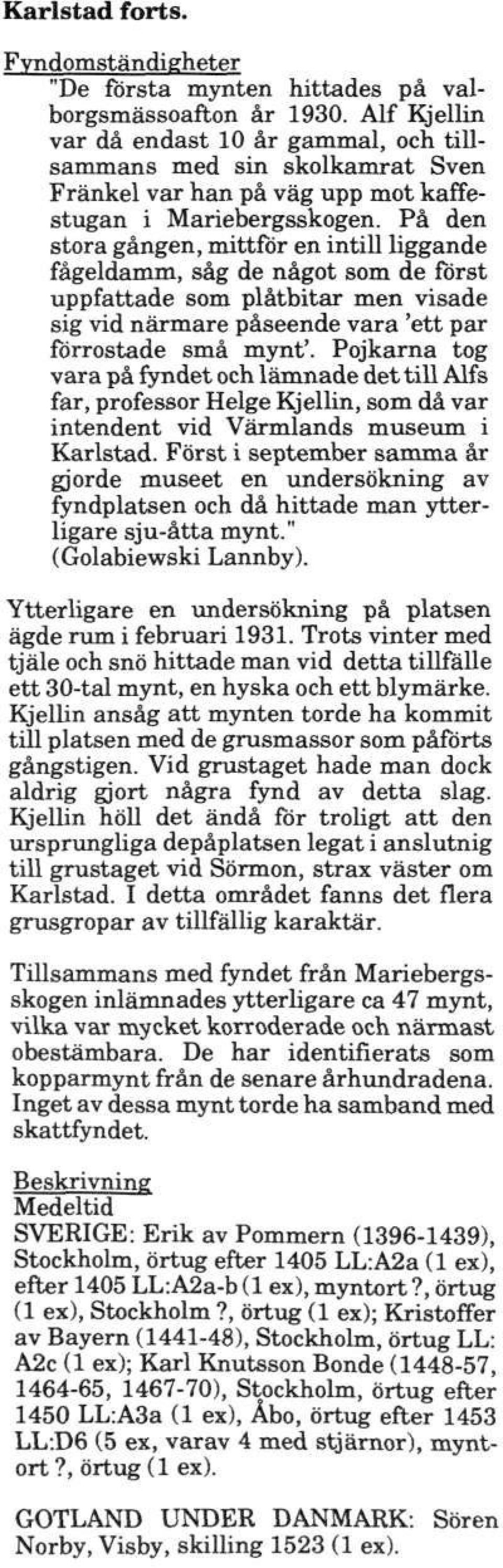 På den stora gången, mittfbr en intill liggande fågeldamm, såg de något som de först uppfattade som plåtbitar men visade sig vid närmare påseende vara 'ett par förrostade små mynt'.