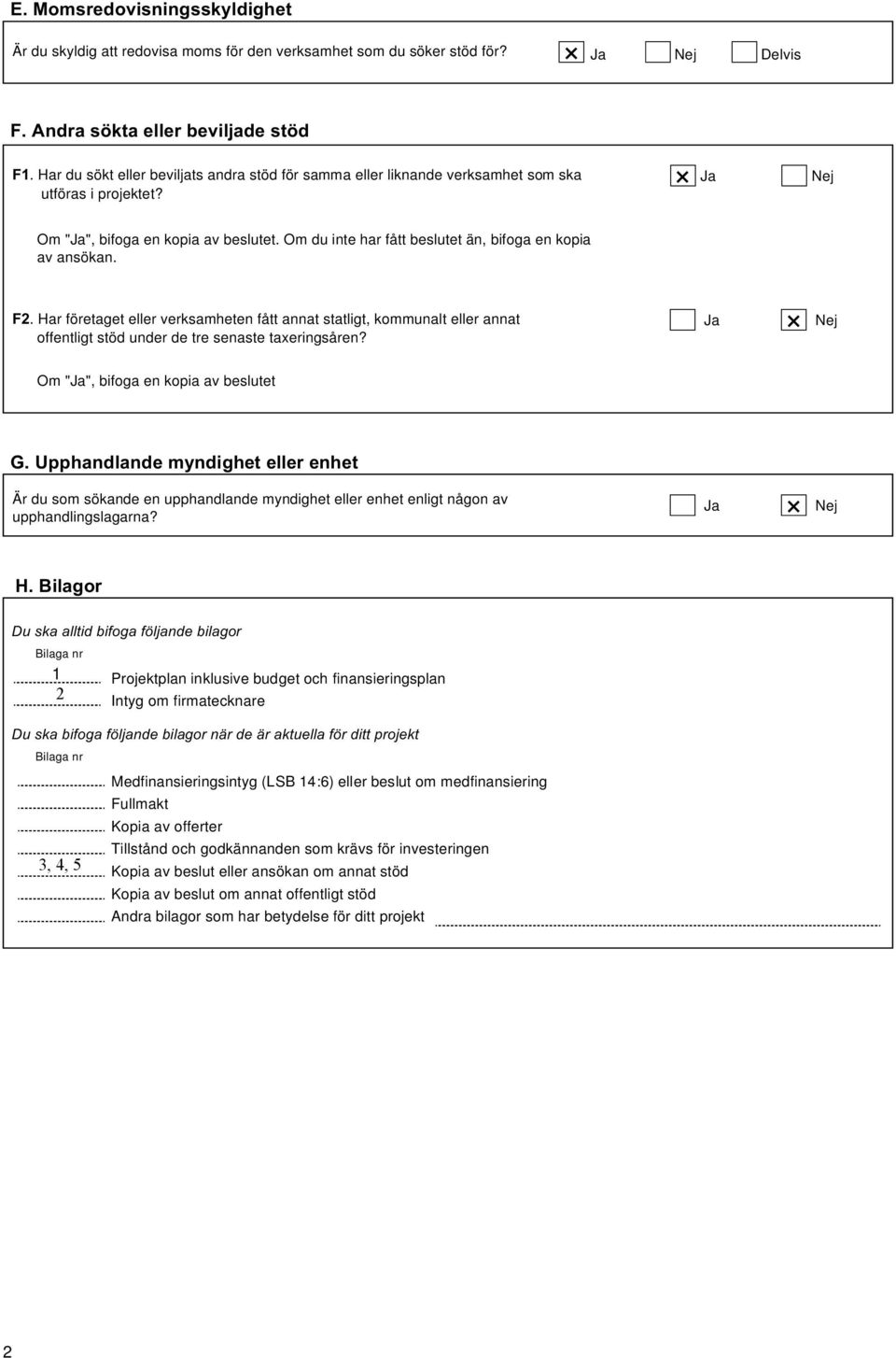 . Har företaget eller verksamheten fått annat statligt, kommunalt eller annat offentligt stöd under de tre senaste taxeringsåren?