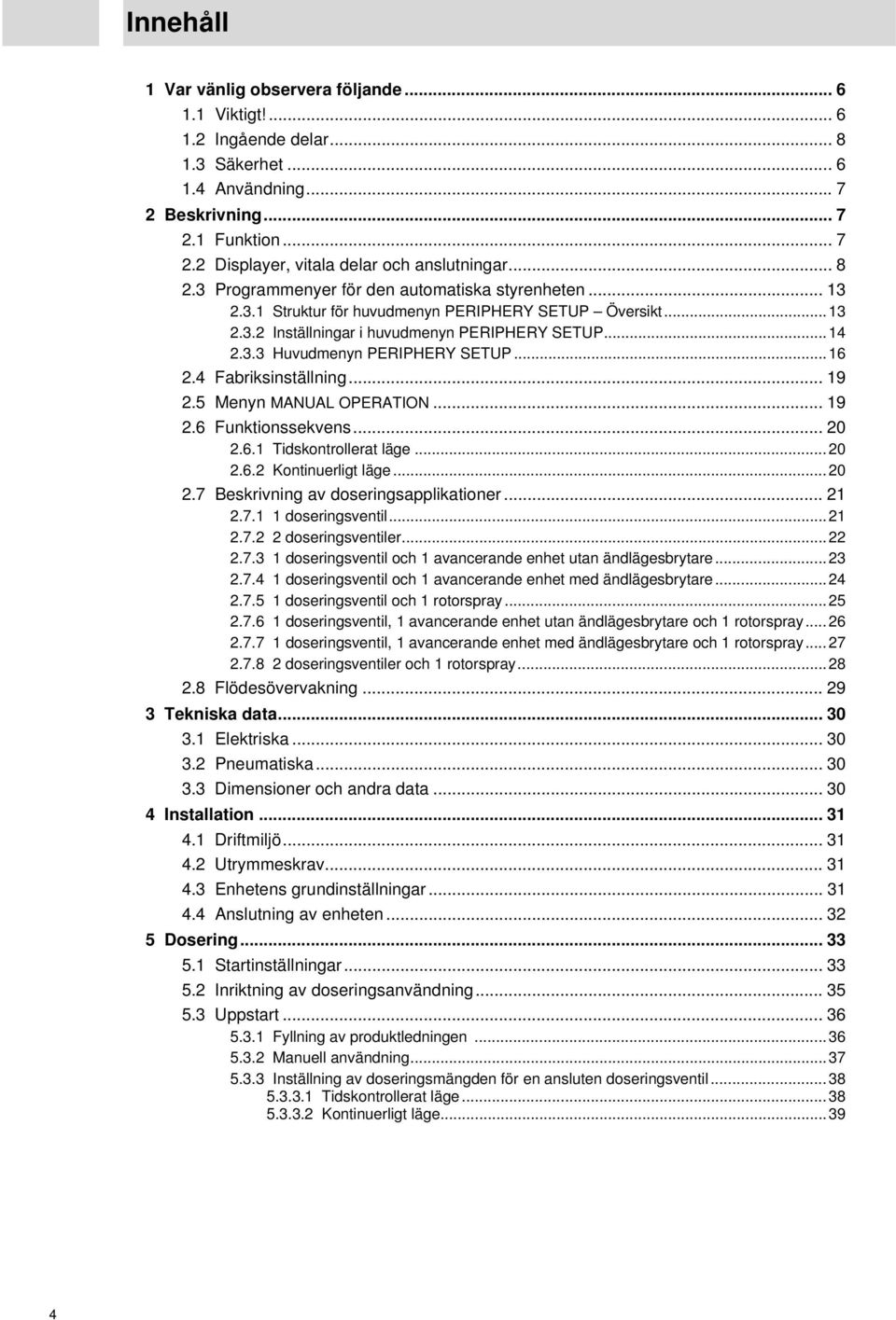 ...6. Tidskontrollerat läge....6. Kontinuerligt läge....7 Beskrivning av doseringsapplikationer....7. doseringsventil....7. doseringsventiler....7. doseringsventil och avancerande enhet utan ändlägesbrytare.