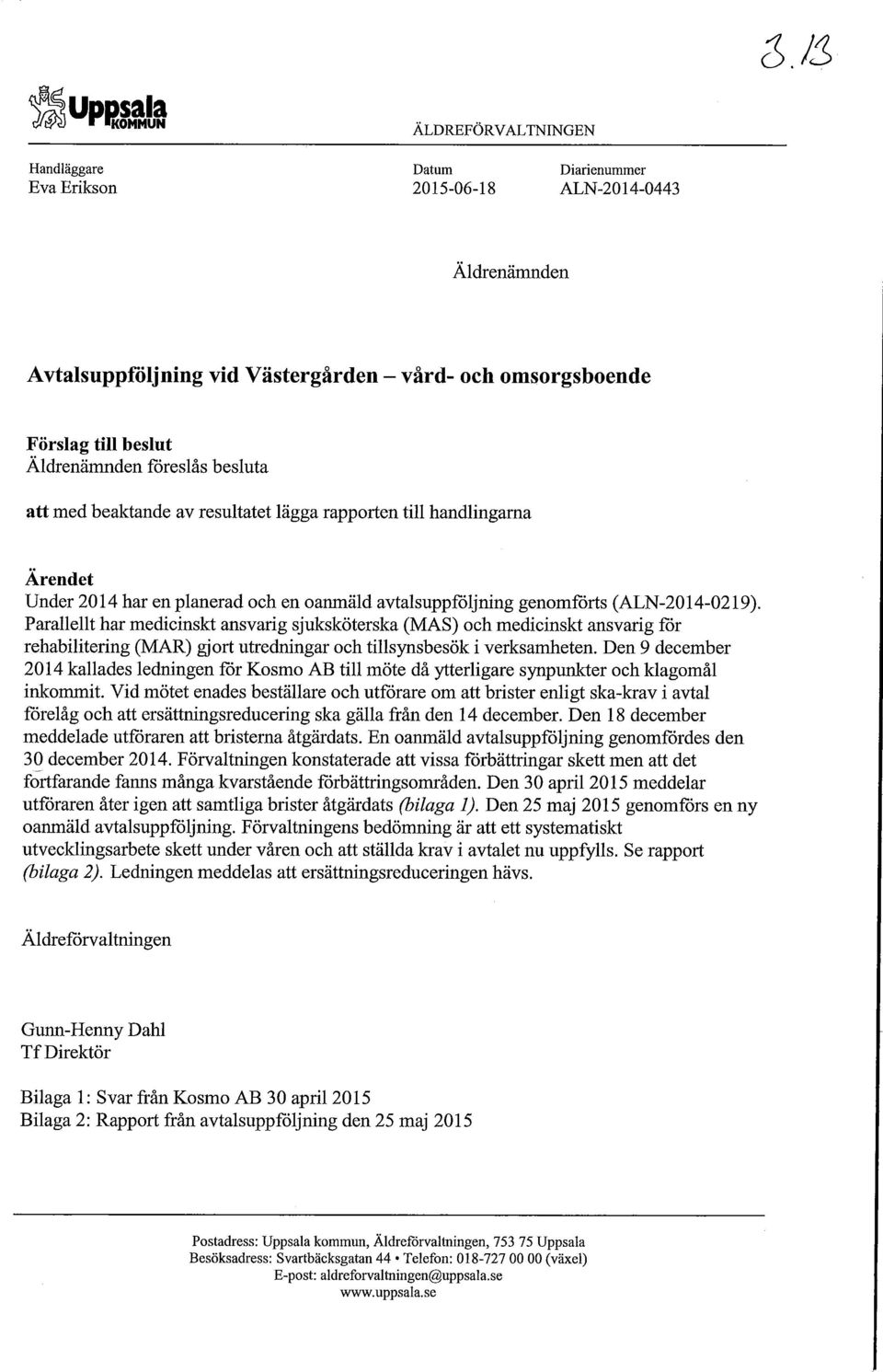 Parallellt har medicinskt ansvarig sjuksköterska (MAS) och medicinskt ansvarig för rehabilitering (MAR) gjort utredningar och tillsynsbesök i verksamheten.