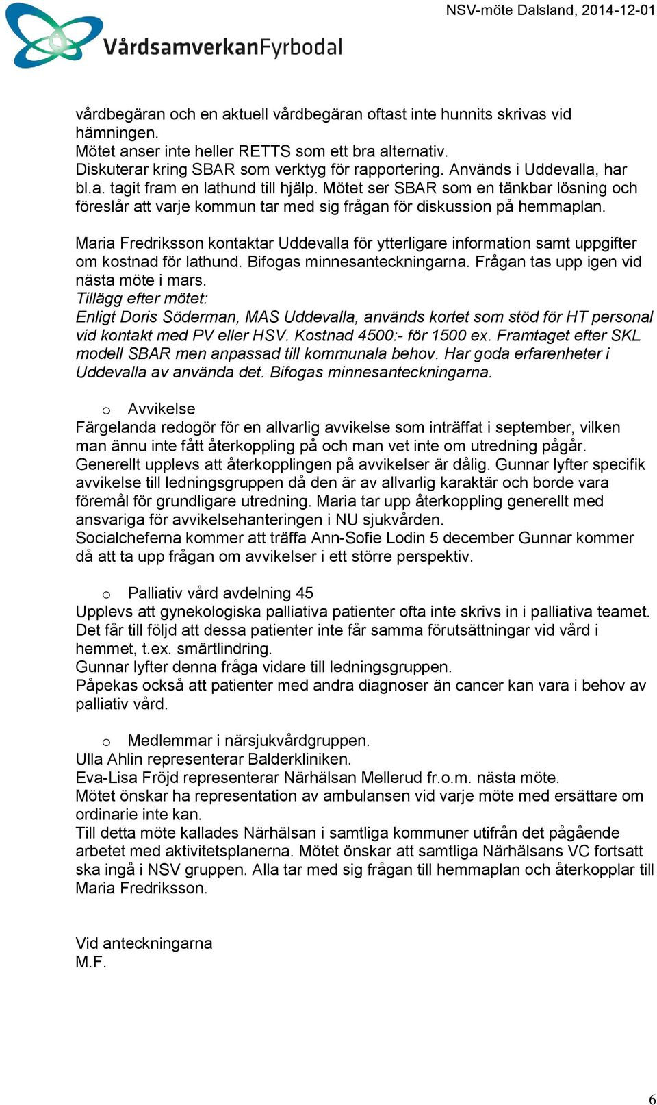 Maria Fredrikssn kntaktar Uddevalla för ytterligare infrmatin samt uppgifter m kstnad för lathund. Bifgas minnesanteckningarna. Frågan tas upp igen vid nästa möte i mars.